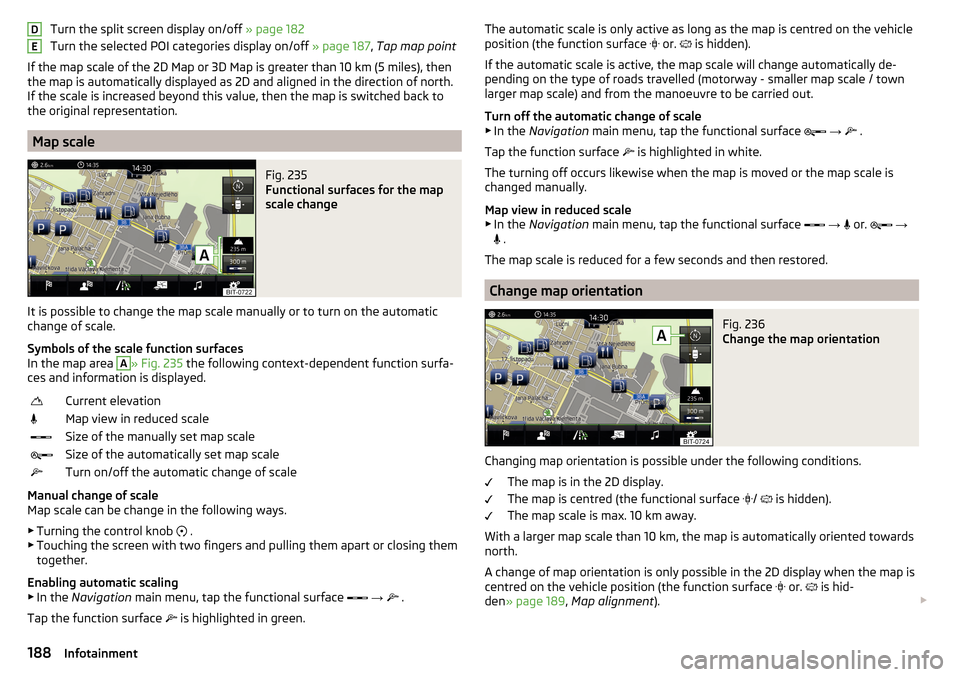 SKODA SUPERB 2016 3.G / (B8/3V) Owners Manual Turn the split screen display on/off » page 182
Turn the selected POI categories display on/off » page 187, Tap map point
If the map scale of the 2D Map or 3D Map is greater than 10 km (5 miles), t SKODA SUPERB 2016 3.G / (B8/3V) Owners Manual Turn the split screen display on/off » page 182
Turn the selected POI categories display on/off » page 187, Tap map point
If the map scale of the 2D Map or 3D Map is greater than 10 km (5 miles), t
