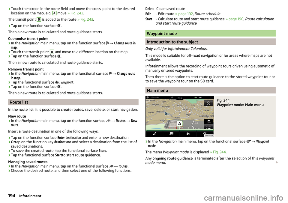 SKODA SUPERB 2016 3.G / (B8/3V) Owners Manual ›Touch the screen in the route field and move the cross-point to the desired
location on the map, e.g. A move » Fig. 243 .
The transit point B
is added to the route » Fig. 243.
›
Tap on the f SKODA SUPERB 2016 3.G / (B8/3V) Owners Manual ›Touch the screen in the route field and move the cross-point to the desired
location on the map, e.g. A move » Fig. 243 .
The transit point B
is added to the route » Fig. 243.
›
Tap on the f