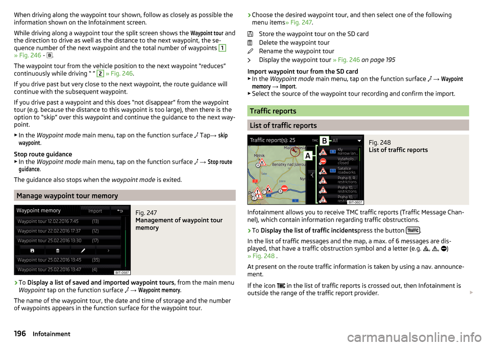 SKODA SUPERB 2016 3.G / (B8/3V) Owners Manual When driving along the waypoint tour shown, follow as closely as possible the
information shown on the Infotainment screen.
While driving along a waypoint tour the split screen shows the Waypoint tour SKODA SUPERB 2016 3.G / (B8/3V) Owners Manual When driving along the waypoint tour shown, follow as closely as possible the
information shown on the Infotainment screen.
While driving along a waypoint tour the split screen shows the Waypoint tour