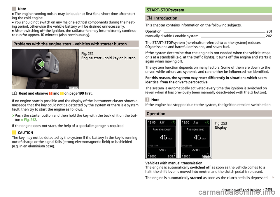 SKODA SUPERB 2016 3.G / (B8/3V) Owners Guide Note■The engine running noises may be louder at first for a short time after start-
ing the cold engine.■
You should not switch on any major electrical components during the heat-
ing period, othe