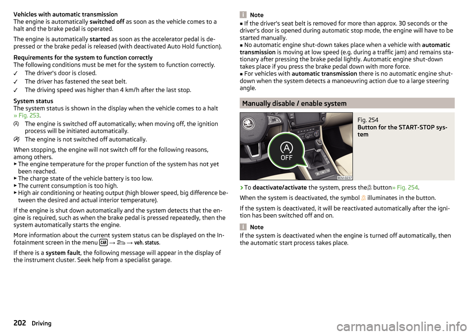 SKODA SUPERB 2016 3.G / (B8/3V) Owners Guide Vehicles with automatic transmission
The engine is automatically  switched off as soon as the vehicle comes to a
halt and the brake pedal is operated.
The engine is automatically  started as soon as t