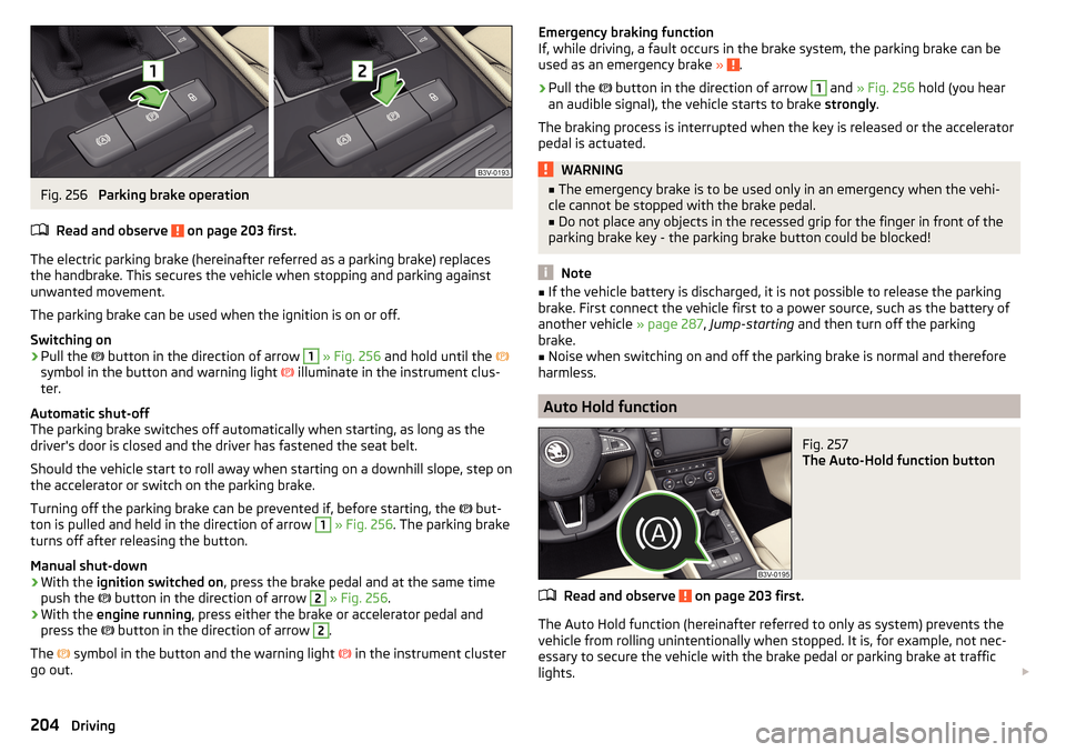 SKODA SUPERB 2016 3.G / (B8/3V) Owners Guide Fig. 256 
Parking brake operation
Read and observe 
 on page 203 first.
The electric parking brake (hereinafter referred as a parking brake) replaces the handbrake. This secures the vehicle when stopp