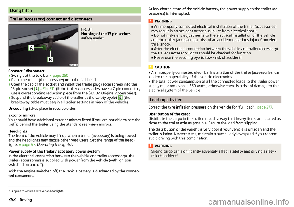 SKODA SUPERB 2016 3.G / (B8/3V) Owners Guide Using hitch
Trailer (accessory) connect and disconnect
Fig. 311 
Housing of the 13 pin socket,
safety eyelet
Connect / disconnect
›
Swing out the tow bar  » page 250.
›
Place the trailer (the acc