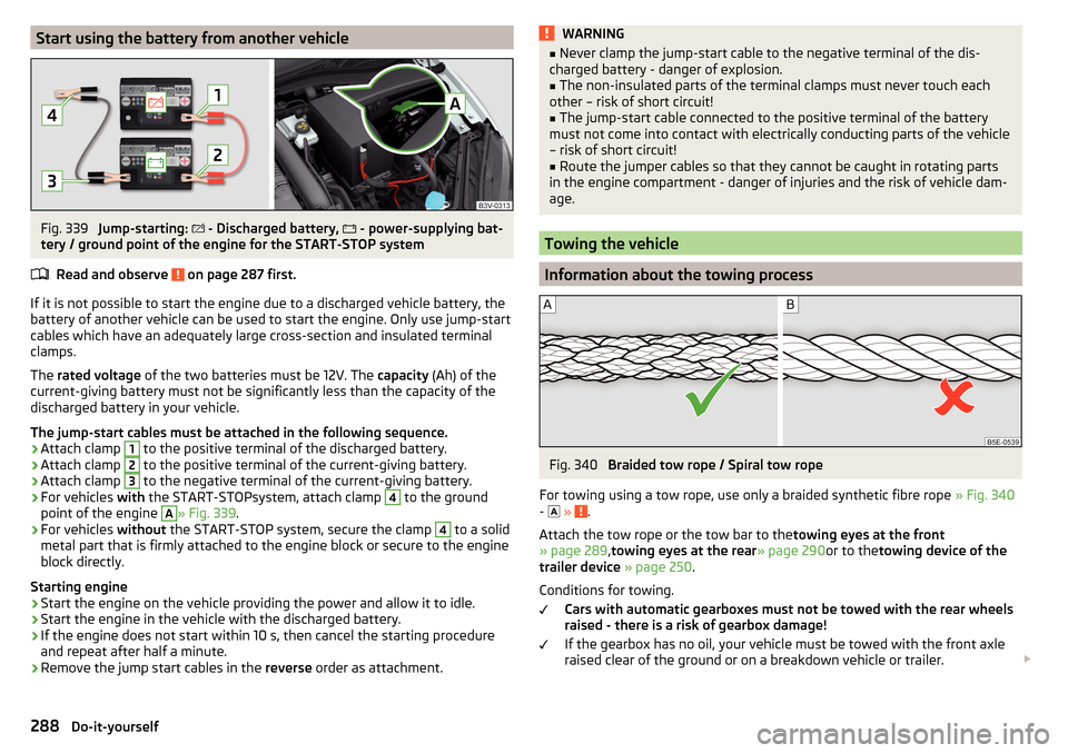 SKODA SUPERB 2016 3.G / (B8/3V) Service Manual Start using the battery from another vehicleFig. 339 
Jump-starting: 
 - Discharged battery,  
 - power-supplying bat-
tery / ground point of the engine for the START-STOP system
Read and observ