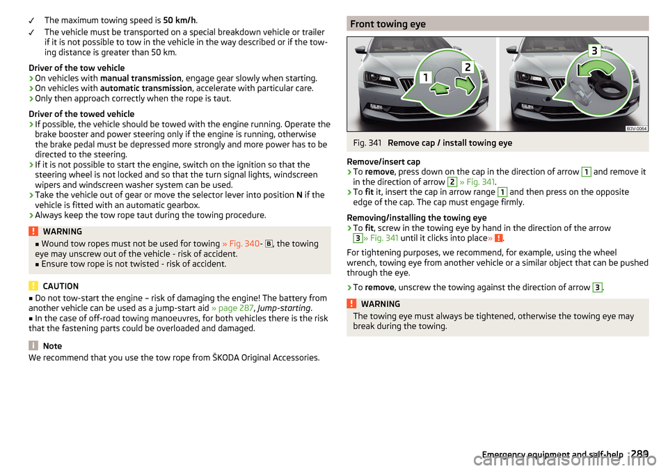 SKODA SUPERB 2016 3.G / (B8/3V) Service Manual The maximum towing speed is 50 km/h.
The vehicle must be transported on a special breakdown vehicle or trailer
if it is not possible to tow in the vehicle in the way described or if the tow-
ing dista