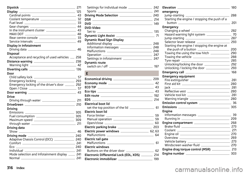 SKODA SUPERB 2016 3.G / (B8/3V) User Guide Dipstick271
Display125
Cardinal points43
Coolant temperature32
Fuel level33
Gear changes44
In the instrument cluster43
MAXI DOT48
Rear centre console33
Service intervals49
Display in Infotainment Driv