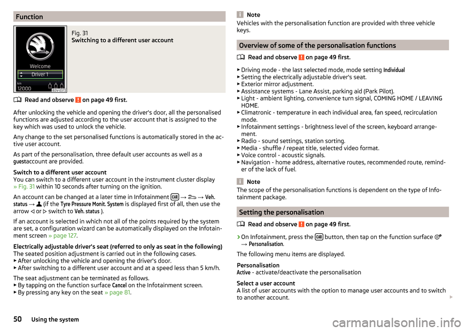 SKODA SUPERB 2016 3.G / (B8/3V) Owners Manual FunctionFig. 31 
Switching to a different user account
Read and observe  on page 49 first.
After unlocking the vehicle and opening the drivers door, all the personalised
functions are adjusted accord