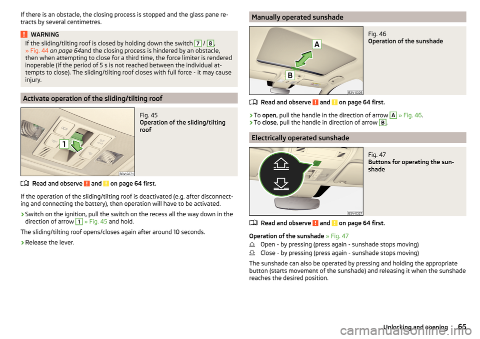 SKODA SUPERB 2016 3.G / (B8/3V) Owners Manual If there is an obstacle, the closing process is stopped and the glass pane re-
tracts by several centimetres.WARNINGIf the sliding/tilting roof is closed by holding down the switch 7 / 8,
» Fig. 44  