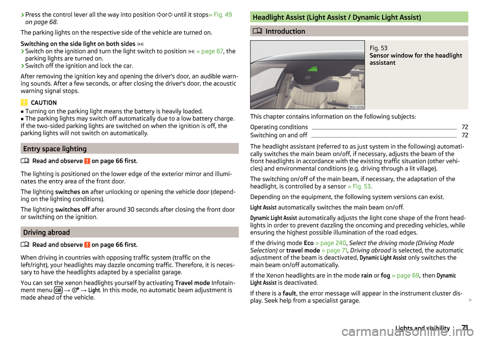 SKODA SUPERB 2016 3.G / (B8/3V) Owners Manual ›Press the control lever all the way into position 
or  until it stops » Fig. 49
on page 68 .
The parking lights on the respective side of the vehicle are turned on.
Switching on the side lig