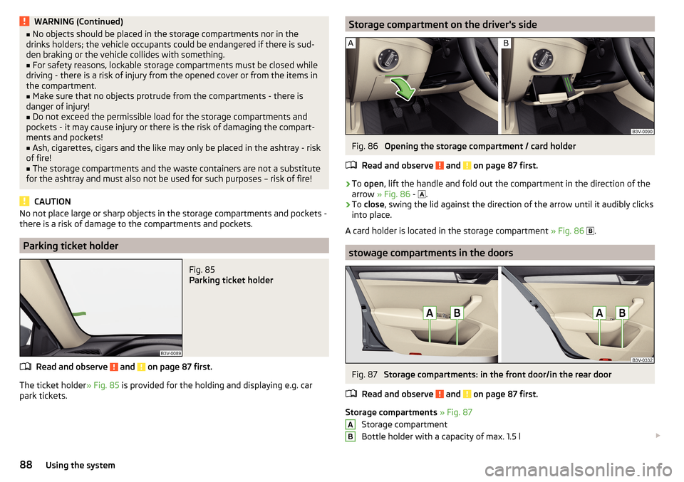 SKODA SUPERB 2016 3.G / (B8/3V) Owners Manual WARNING (Continued)■No objects should be placed in the storage compartments nor in the
drinks holders; the vehicle occupants could be endangered if there is sud-
den braking or the vehicle collides 