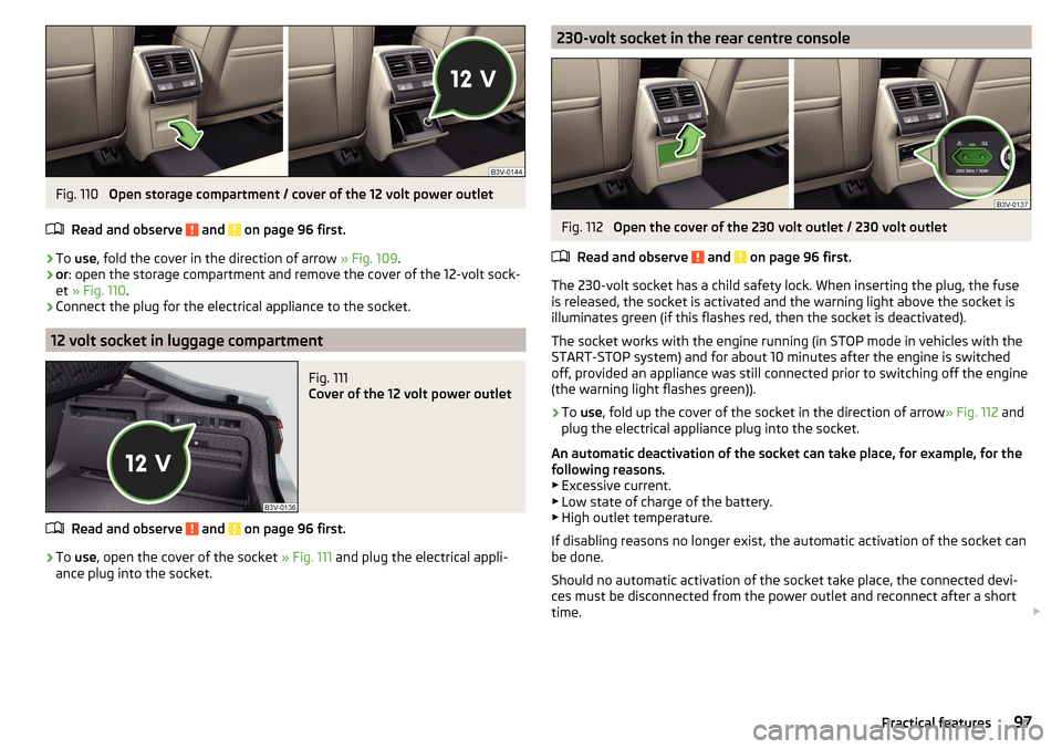 SKODA SUPERB 2016 3.G / (B8/3V) Owners Guide Fig. 110 
Open storage compartment / cover of the 12 volt power outlet
Read and observe 
 and  on page 96 first.
›
To  use , fold the cover in the direction of arrow  » Fig. 109.
›
or: open the s