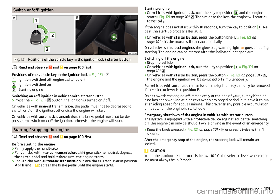 SKODA YETI 2016 1.G / 5L Owners Manual Switch on/off ignitionFig. 121
Positions of the vehicle key in the ignition lock / starter button
Read and observe
and on page 100 first.
Positions of the vehicle key in the ignition lock » Fig. SKODA YETI 2016 1.G / 5L Owners Manual Switch on/off ignitionFig. 121
Positions of the vehicle key in the ignition lock / starter button
Read and observe
and on page 100 first.
Positions of the vehicle key in the ignition lock » Fig.