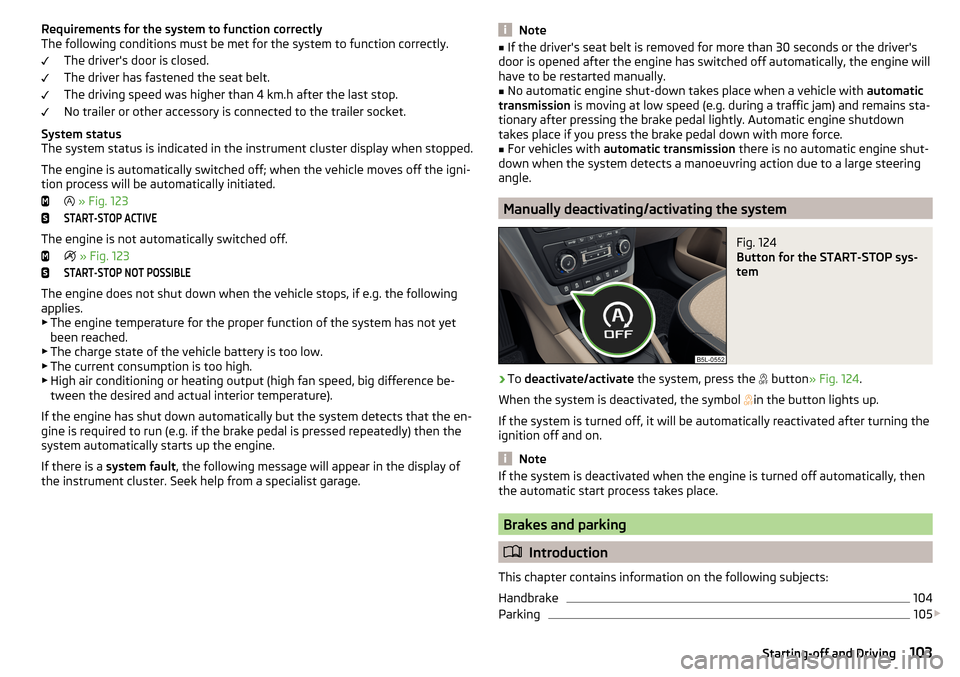 SKODA YETI 2016 1.G / 5L Owners Manual Requirements for the system to function correctly
The following conditions must be met for the system to function correctly.
The drivers door is closed.
The driver has fastened the seat belt.
The dri SKODA YETI 2016 1.G / 5L Owners Manual Requirements for the system to function correctly
The following conditions must be met for the system to function correctly.
The drivers door is closed.
The driver has fastened the seat belt.
The dri