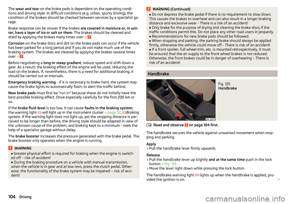 SKODA YETI 2016 1.G / 5L Owners Manual The wear and tear  on the brake pads is dependent on the operating condi-
tions and driving style. In difficult conditions (e.g. urban, sporty driving), the
condition of the brakes should be checked b