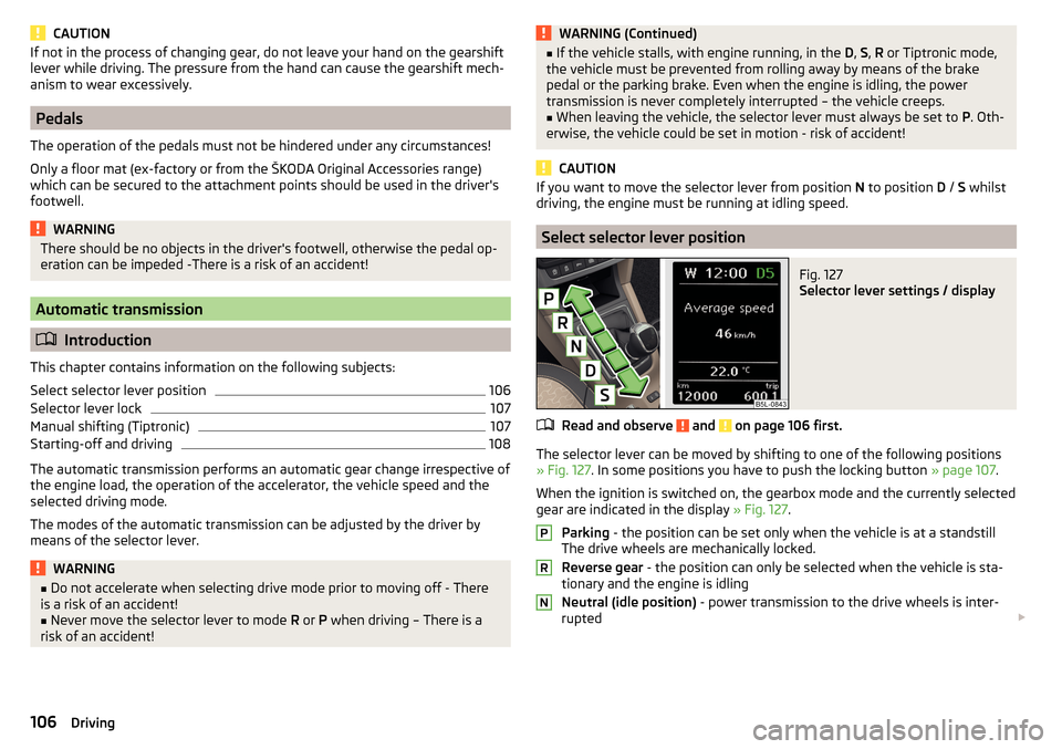 SKODA YETI 2016 1.G / 5L Owners Manual CAUTIONIf not in the process of changing gear, do not leave your hand on the gearshift
lever while driving. The pressure from the hand can cause the gearshift mech-
anism to wear excessively.
Pedals
T SKODA YETI 2016 1.G / 5L Owners Manual CAUTIONIf not in the process of changing gear, do not leave your hand on the gearshift
lever while driving. The pressure from the hand can cause the gearshift mech-
anism to wear excessively.
Pedals
T