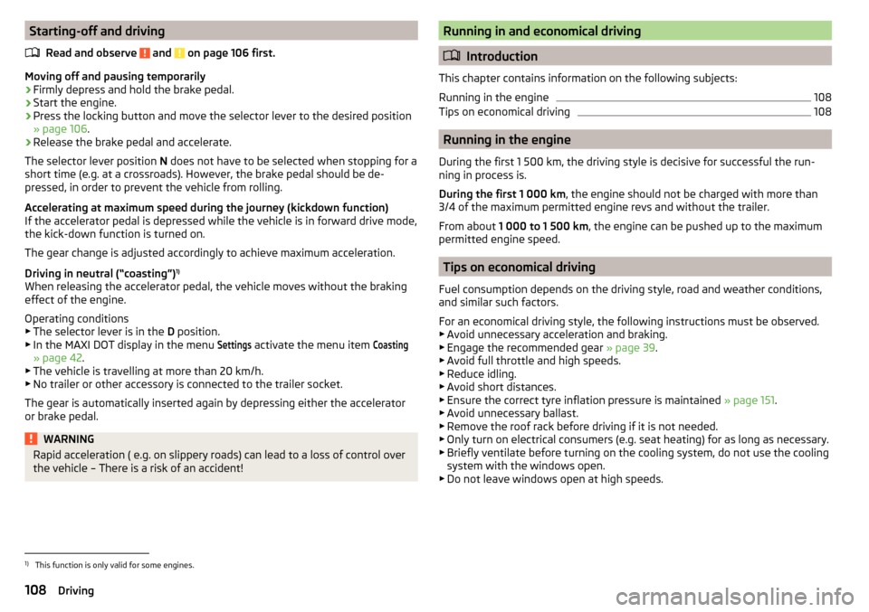 SKODA YETI 2016 1.G / 5L Owners Manual Starting-off and drivingRead and observe
and on page 106 first.
Moving off and pausing temporarily
›
Firmly depress and hold the brake pedal.
›
Start the engine.
›
Press the locking button an SKODA YETI 2016 1.G / 5L Owners Manual Starting-off and drivingRead and observe
and on page 106 first.
Moving off and pausing temporarily
›
Firmly depress and hold the brake pedal.
›
Start the engine.
›
Press the locking button an