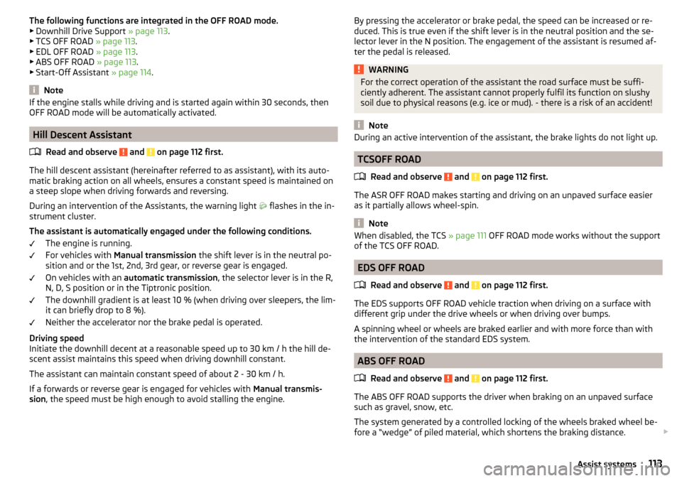 SKODA YETI 2016 1.G / 5L Owners Manual The following functions are integrated in the OFF ROAD mode.
▶ Downhill Drive Support » page 113.
▶ TCS OFF ROAD » page 113.
▶ EDL OFF ROAD » page 113.
▶ ABS OFF ROAD » page 113.
▶ S SKODA YETI 2016 1.G / 5L Owners Manual The following functions are integrated in the OFF ROAD mode.
▶ Downhill Drive Support » page 113.
▶ TCS OFF ROAD » page 113.
▶ EDL OFF ROAD » page 113.
▶ ABS OFF ROAD » page 113.
▶ S