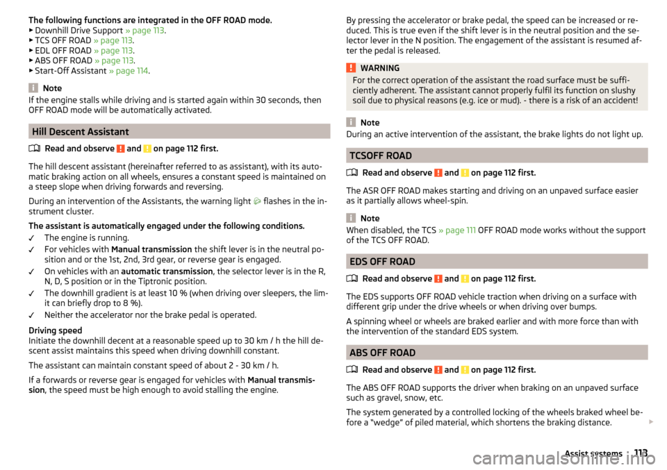 SKODA YETI 2016 1.G / 5L Owners Manual The following functions are integrated in the OFF ROAD mode.
▶ Downhill Drive Support  » page 113.
▶ TCS OFF ROAD  » page 113.
▶ EDL OFF ROAD  » page 113.
▶ ABS OFF ROAD  » page 113.
▶ S
