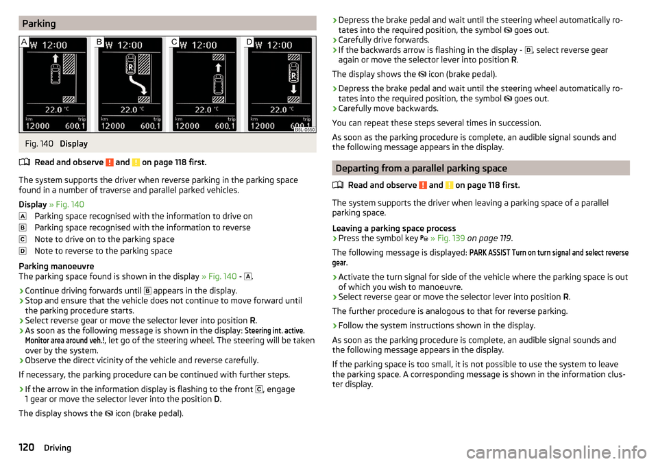 SKODA YETI 2016 1.G / 5L Owners Manual ParkingFig. 140
Display
Read and observe
and on page 118 first.
The system supports the driver when reverse parking in the parking space
found in a number of traverse and parallel parked vehicles. SKODA YETI 2016 1.G / 5L Owners Manual ParkingFig. 140
Display
Read and observe
and on page 118 first.
The system supports the driver when reverse parking in the parking space
found in a number of traverse and parallel parked vehicles.