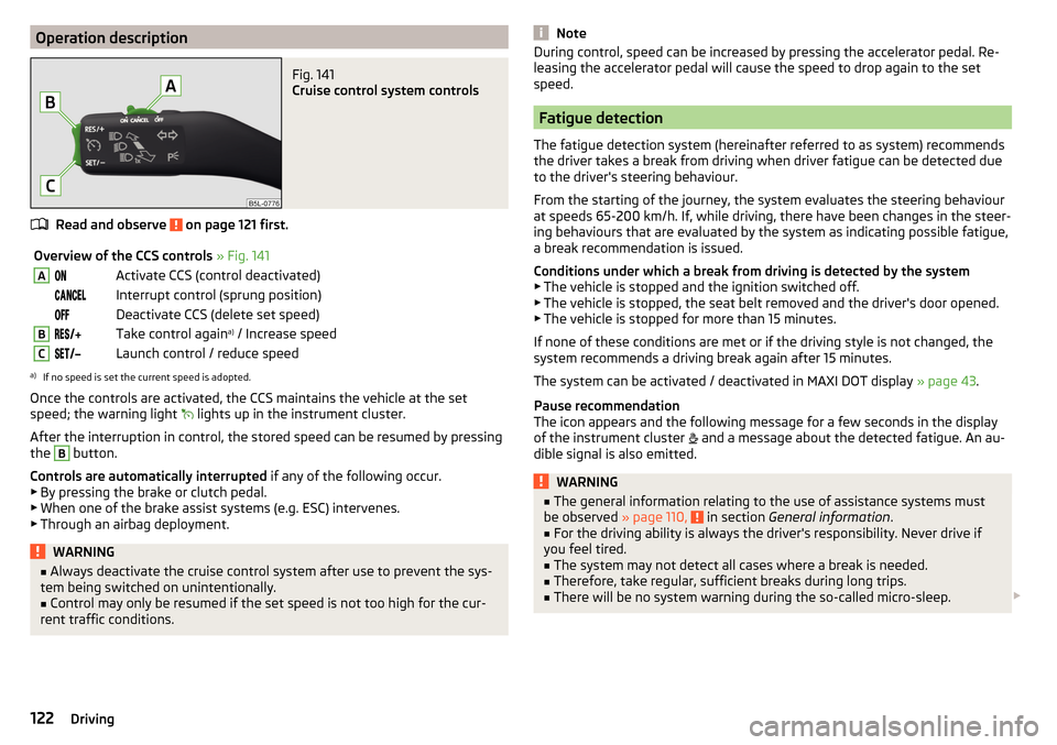 SKODA YETI 2016 1.G / 5L Owners Manual Operation descriptionFig. 141
Cruise control system controls
Read and observe on page 121 first.
Overview of the CCS controls » Fig. 141AActivate CCS (control deactivated) I SKODA YETI 2016 1.G / 5L Owners Manual Operation descriptionFig. 141
Cruise control system controls
Read and observe on page 121 first.
Overview of the CCS controls » Fig. 141AActivate CCS (control deactivated) I