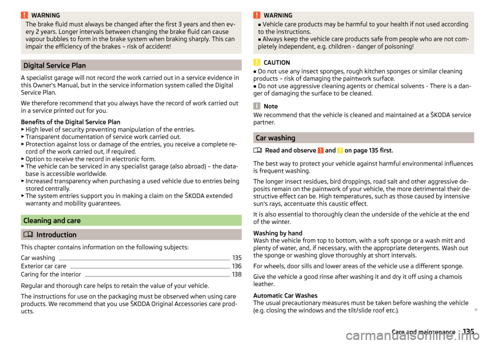 SKODA YETI 2016 1.G / 5L Owners Manual WARNINGThe brake fluid must always be changed after the first 3 years and then ev-
ery 2 years. Longer intervals between changing the brake fluid can cause
vapour bubbles to form in the brake system w SKODA YETI 2016 1.G / 5L Owners Manual WARNINGThe brake fluid must always be changed after the first 3 years and then ev-
ery 2 years. Longer intervals between changing the brake fluid can cause
vapour bubbles to form in the brake system w
