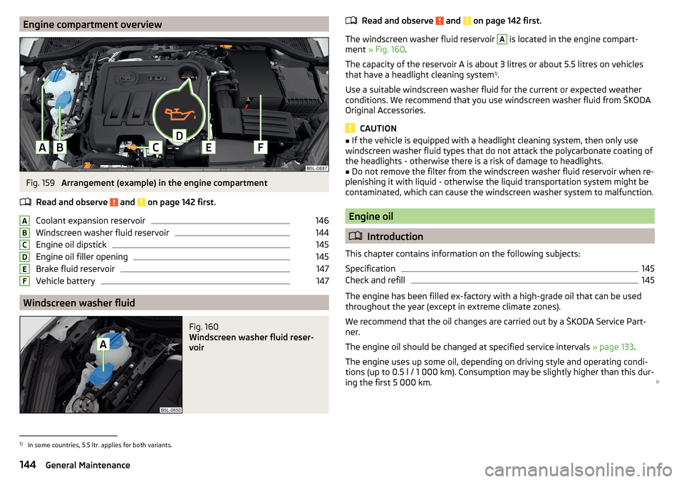 SKODA YETI 2016 1.G / 5L User Guide Engine compartment overviewFig. 159
Arrangement (example) in the engine compartment
Read and observe
and on page 142 first.
Coolant expansion reservoir
146
Windscreen washer fluid reservoir
144
En SKODA YETI 2016 1.G / 5L User Guide Engine compartment overviewFig. 159
Arrangement (example) in the engine compartment
Read and observe
and on page 142 first.
Coolant expansion reservoir
146
Windscreen washer fluid reservoir
144
En