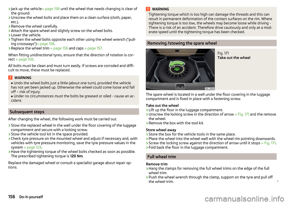 SKODA YETI 2016 1.G / 5L Owners Manual ›Jack up the vehicle
» page 158 until the wheel that needs changing is clear of
the ground.›
Unscrew the wheel bolts and place them on a clean surface (cloth, paper,
etc.).
›
Remove the wheel c