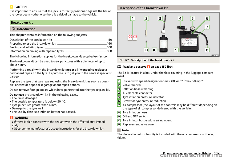 SKODA YETI 2016 1.G / 5L Owners Manual CAUTIONIt is important to ensure that the jack is correctly positioned against the bar of
the lower beam - otherwise there is a risk of damage to the vehicle.
Breakdown kit
 Introduction
This chapt