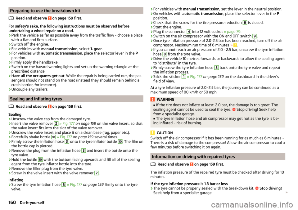 SKODA YETI 2016 1.G / 5L Owners Manual Preparing to use the breakdown kitRead and observe
on page 159 first.
For safetys sake, the following instructions must be observed before
undertaking a wheel repair on a road.
›
Park the vehicle SKODA YETI 2016 1.G / 5L Owners Manual Preparing to use the breakdown kitRead and observe
on page 159 first.
For safetys sake, the following instructions must be observed before
undertaking a wheel repair on a road.
›
Park the vehicle