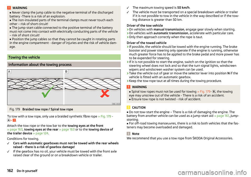 SKODA YETI 2016 1.G / 5L Owners Manual WARNING■Never clamp the jump cable to the negative terminal of the discharged
battery -There is a risk of an explosion.■
The non-insulated parts of the terminal clamps must never touch each
other SKODA YETI 2016 1.G / 5L Owners Manual WARNING■Never clamp the jump cable to the negative terminal of the discharged
battery -There is a risk of an explosion.■
The non-insulated parts of the terminal clamps must never touch each
other