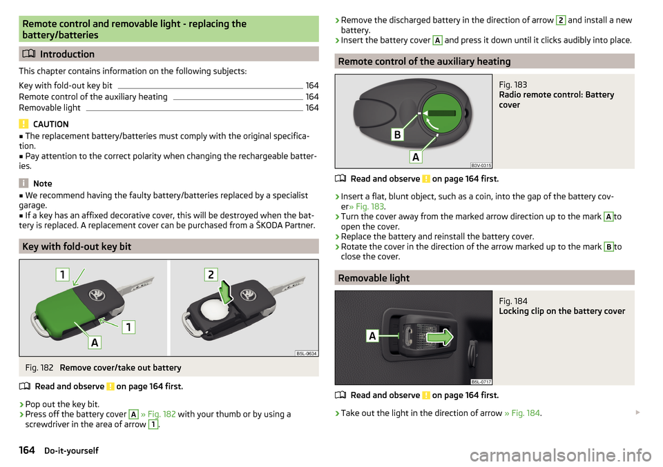 SKODA YETI 2016 1.G / 5L Owners Manual Remote control and removable light - replacing thebattery/batteries
Introduction
This chapter contains information on the following subjects:
Key with fold-out key bit
164
Remote control of the au SKODA YETI 2016 1.G / 5L Owners Manual Remote control and removable light - replacing thebattery/batteries
Introduction
This chapter contains information on the following subjects:
Key with fold-out key bit
164
Remote control of the au