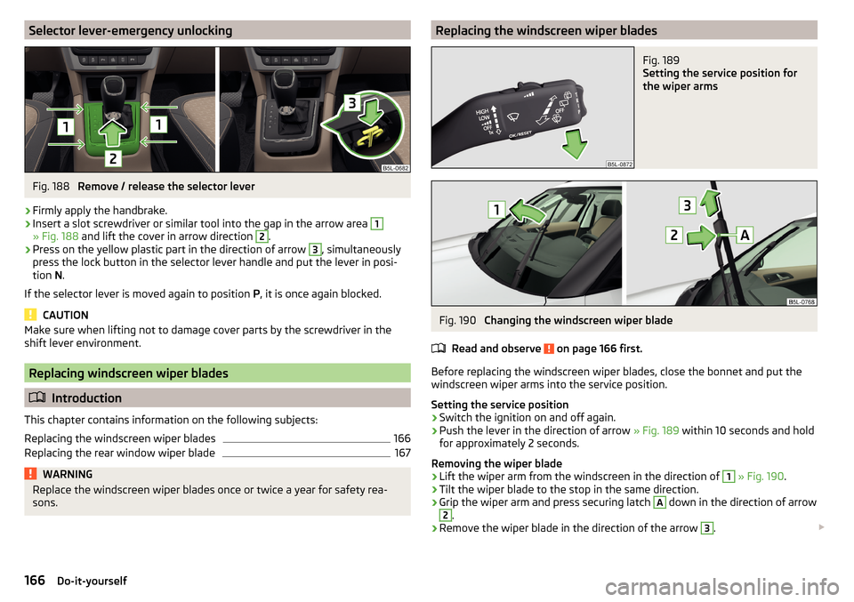 SKODA YETI 2016 1.G / 5L Owners Manual Selector lever-emergency unlockingFig. 188
Remove / release the selector lever
›
Firmly apply the handbrake.
›
Insert a slot screwdriver or similar tool into the gap in the arrow area
1
» Fig. SKODA YETI 2016 1.G / 5L Owners Manual Selector lever-emergency unlockingFig. 188
Remove / release the selector lever
›
Firmly apply the handbrake.
›
Insert a slot screwdriver or similar tool into the gap in the arrow area
1
» Fig.