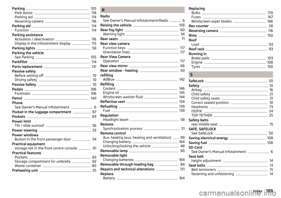 SKODA YETI 2016 1.G / 5L Owners Manual Parking105
Park Assist118
Parking aid114
Reversing camera116
Parking aid114
Function114
Parking assistance Activation / deactivation
116
Display in the Infotainment display115
Parking lights58
Parking
