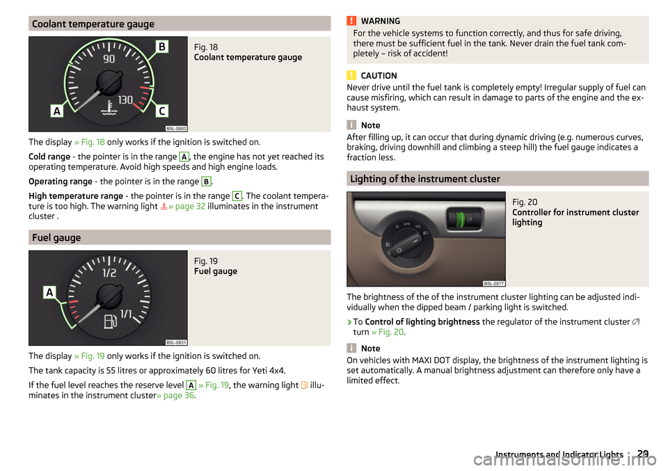 SKODA YETI 2016 1.G / 5L Owners Guide Coolant temperature gaugeFig. 18
Coolant temperature gauge
The display » Fig. 18 only works if the ignition is switched on.
Cold range - the pointer is in the range
A
, the engine has not yet reac SKODA YETI 2016 1.G / 5L Owners Guide Coolant temperature gaugeFig. 18
Coolant temperature gauge
The display » Fig. 18 only works if the ignition is switched on.
Cold range - the pointer is in the range
A
, the engine has not yet reac