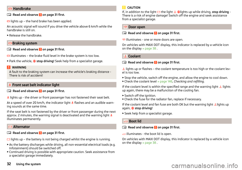 SKODA YETI 2016 1.G / 5L Owners Manual  HandbrakeRead and observe 
 on page 31 first.
  lights up – the hand brake has been applied.
An acoustic signal will sound if you drive the vehicle above 6 km/h while the
handbrake is still o