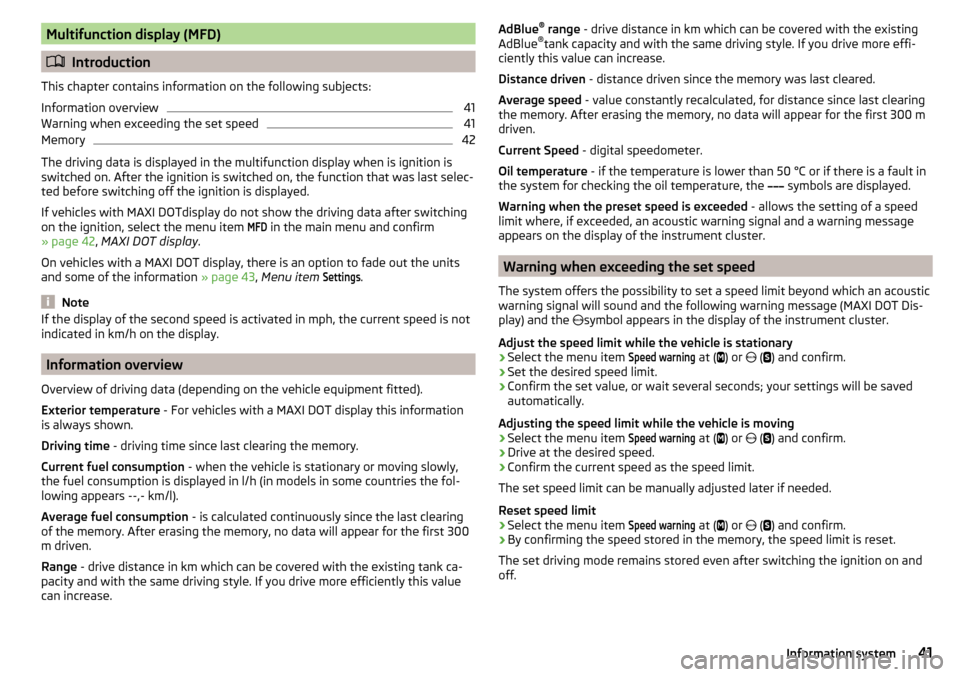 SKODA YETI 2016 1.G / 5L Owners Manual Multifunction display (MFD)
Introduction
This chapter contains information on the following subjects:
Information overview
41
Warning when exceeding the set speed
41
Memory
42
The driving data is d