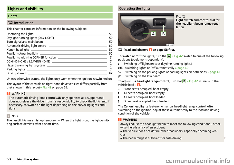 SKODA YETI 2016 1.G / 5L User Guide Lights and visibility
Lights
Introduction
This chapter contains information on the following subjects:
Operating the lights
58
Daylight running lights (DAY LIGHT)
59
Turn signal and main beam
59
Au