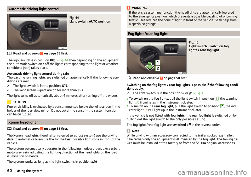 SKODA YETI 2016 1.G / 5L Owners Manual Automatic driving light controlFig. 44 
Light switch: AUTO position
Read and observe  on page 58 first.
The light switch is in position  
» Fig. 44  then depending on the equipment
the au