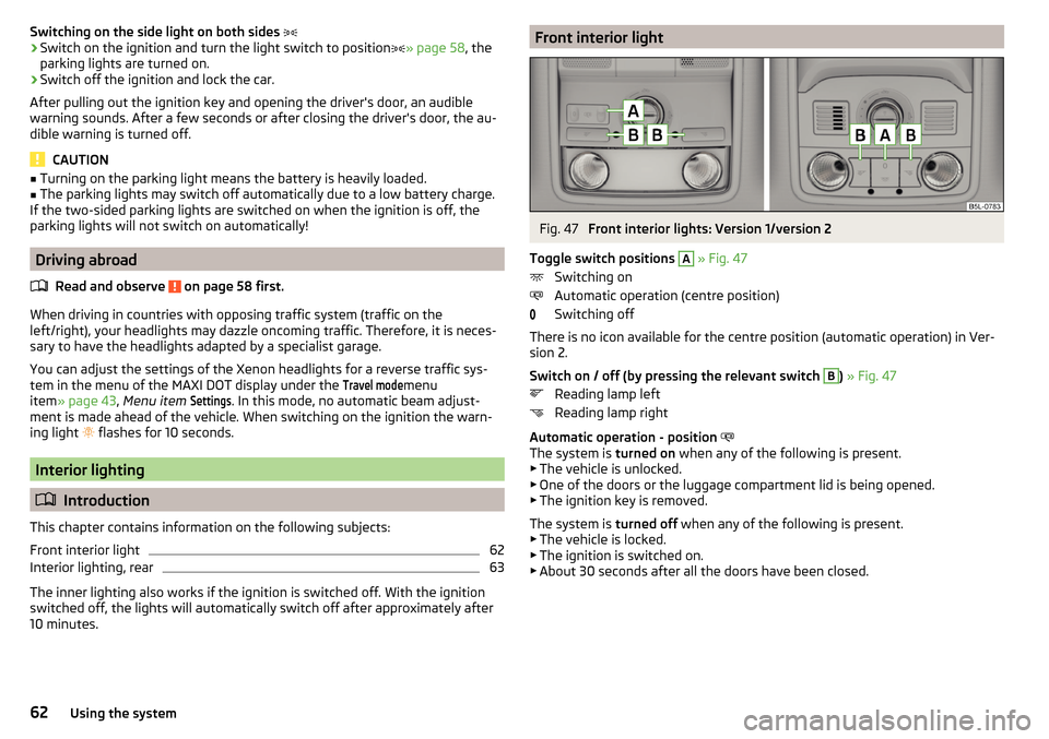 SKODA YETI 2016 1.G / 5L Owners Manual Switching on the side light on both sides ›Switch on the ignition and turn the light switch to position » page 58 , the
parking lights are turned on.›
Switch off the ignition and lock the c