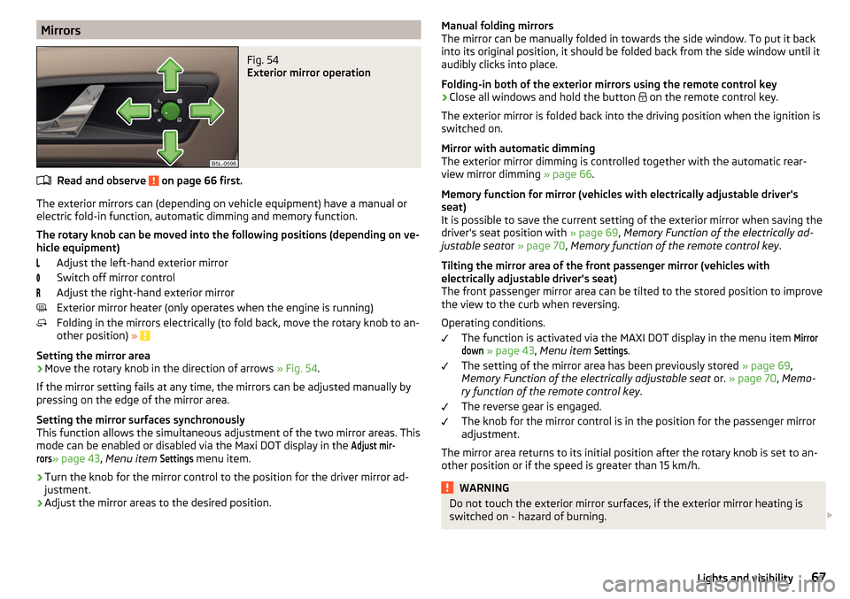 SKODA YETI 2016 1.G / 5L Repair Manual MirrorsFig. 54
Exterior mirror operation
Read and observe on page 66 first.
The exterior mirrors can (depending on vehicle equipment) have a manual orelectric fold-in function, automatic dimming and SKODA YETI 2016 1.G / 5L Repair Manual MirrorsFig. 54
Exterior mirror operation
Read and observe on page 66 first.
The exterior mirrors can (depending on vehicle equipment) have a manual orelectric fold-in function, automatic dimming and