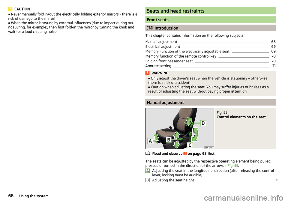 SKODA YETI 2016 1.G / 5L Owners Manual CAUTION■Never manually fold in/out the electrically folding exterior mirrors - there is a
risk of damage to the mirror!■
When the mirror is swung by external influences (due to impact during ma-
n