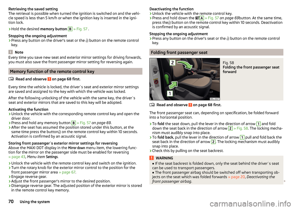 SKODA YETI 2016 1.G / 5L Manual PDF Retrieving the saved setting
The retrieval is possible when turned the ignition is switched on and the vehi-
cle speed is less than 5 km/h or when the ignition key is inserted in the igni-
tion lock. SKODA YETI 2016 1.G / 5L Manual PDF Retrieving the saved setting
The retrieval is possible when turned the ignition is switched on and the vehi-
cle speed is less than 5 km/h or when the ignition key is inserted in the igni-
tion lock.