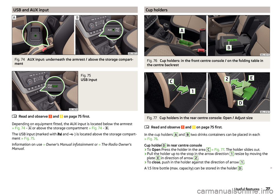 SKODA YETI 2016 1.G / 5L Owners Manual USB and AUX inputFig. 74 
AUX input: underneath the armrest / above the storage compart-
ment
Fig. 75 
USB input
Read and observe  and  on page 75 first.
Depending on equipment fitted, the AUX input i