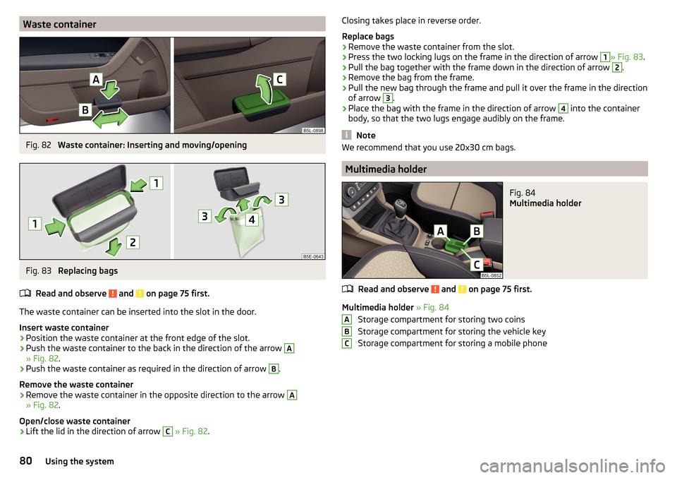 SKODA YETI 2016 1.G / 5L Manual Online Waste containerFig. 82
Waste container: Inserting and moving/opening
Fig. 83
Replacing bags
Read and observe
and on page 75 first.
The waste container can be inserted into the slot in the door.
I SKODA YETI 2016 1.G / 5L Manual Online Waste containerFig. 82
Waste container: Inserting and moving/opening
Fig. 83
Replacing bags
Read and observe
and on page 75 first.
The waste container can be inserted into the slot in the door.
I