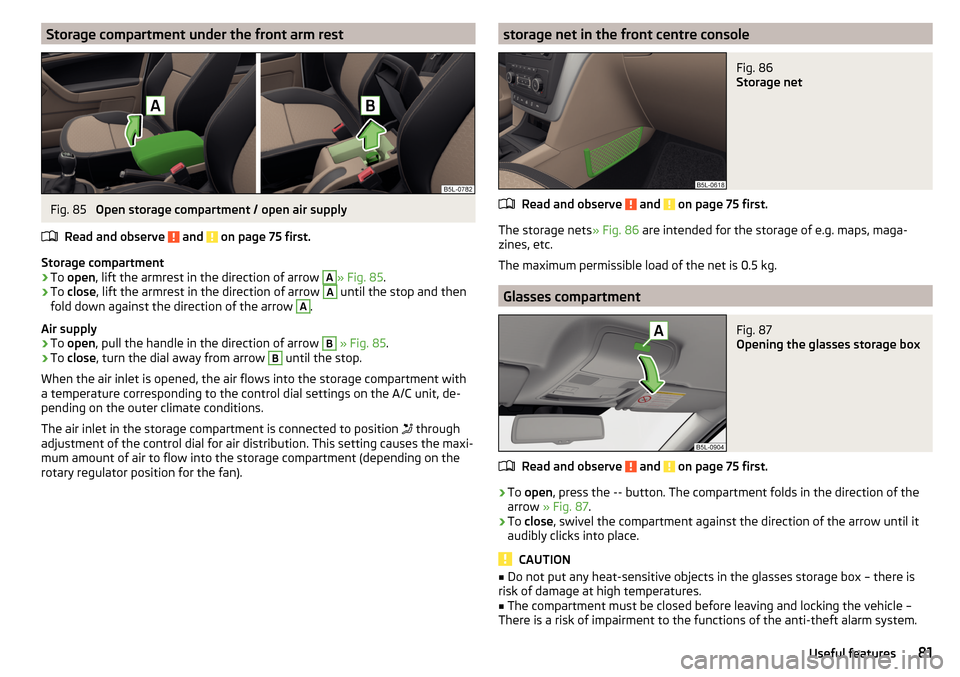 SKODA YETI 2016 1.G / 5L Manual Online Storage compartment under the front arm restFig. 85
Open storage compartment / open air supply
Read and observe
and on page 75 first.
Storage compartment
›
To open , lift the armrest in the dir SKODA YETI 2016 1.G / 5L Manual Online Storage compartment under the front arm restFig. 85
Open storage compartment / open air supply
Read and observe
and on page 75 first.
Storage compartment
›
To open , lift the armrest in the dir