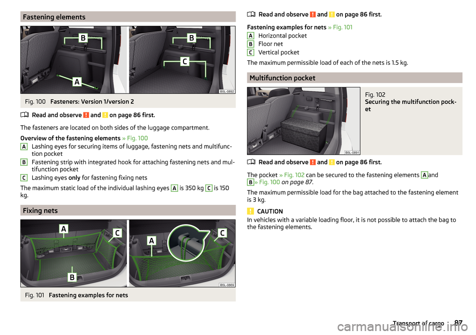 SKODA YETI 2016 1.G / 5L Manual Online Fastening elementsFig. 100
Fasteners: Version 1/version 2
Read and observe
and on page 86 first.
The fasteners are located on both sides of the luggage compartment.
Overview of the fastening eleme SKODA YETI 2016 1.G / 5L Manual Online Fastening elementsFig. 100
Fasteners: Version 1/version 2
Read and observe
and on page 86 first.
The fasteners are located on both sides of the luggage compartment.
Overview of the fastening eleme