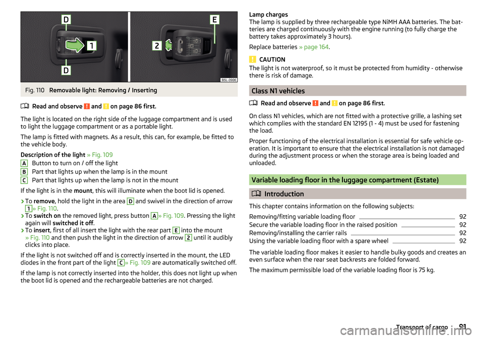 SKODA YETI 2016 1.G / 5L User Guide Fig. 110 
Removable light: Removing / Inserting
Read and observe 
 and  on page 86 first.
The light is located on the right side of the luggage compartment and is used
to light the luggage compartment