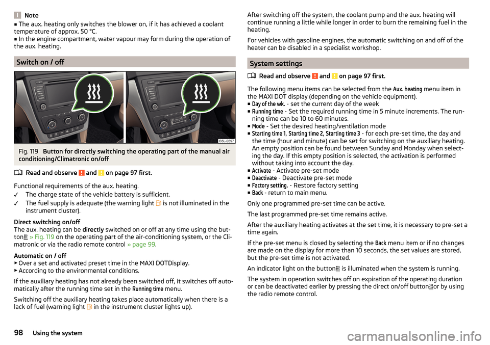 SKODA YETI 2016 1.G / 5L Owners Manual Note■The aux. heating only switches the blower on, if it has achieved a coolant
temperature of approx. 50 °C.■
In the engine compartment, water vapour may form during the operation of
the aux. he