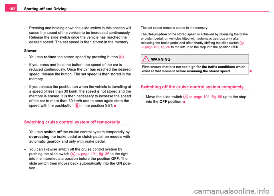 SKODA FABIA 2003 1.G / 6Y Owners Manual Starting-off and Driving
102
– Pressing and holding down the slide switch in this postion will cause the speed of  the vehicle to be increased continuously. 
Release the slide switch once the vehicl