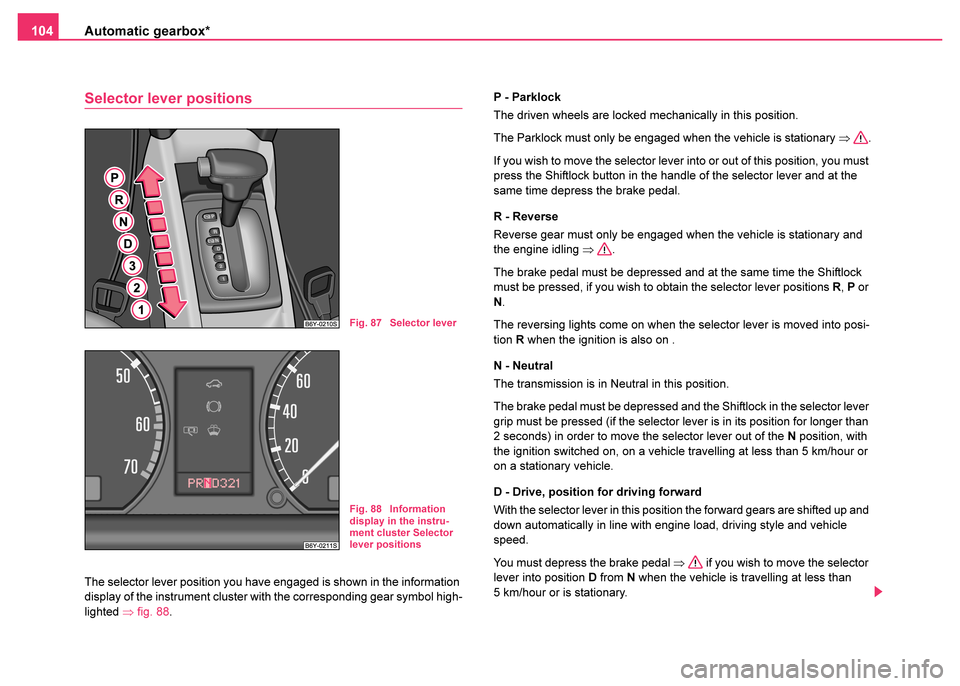 SKODA FABIA 2003 1.G / 6Y User Guide Automatic gearbox*
104
Selector lever positions
The selector lever position you have engaged is shown in the information 
display of the instrument cluster with the corresponding gear symbol high-
lig